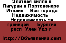 Элитная вилла в Лигурии в Портовенере (Италия) - Все города Недвижимость » Недвижимость за границей   . Бурятия респ.,Улан-Удэ г.